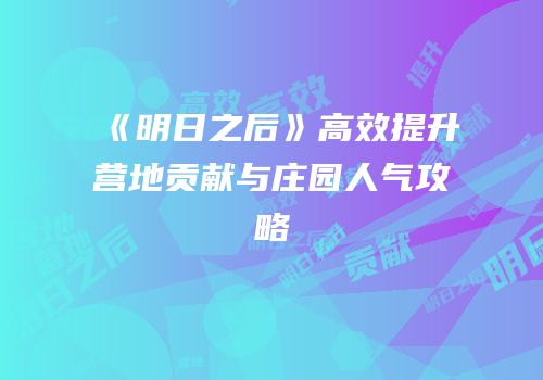 《明日之后》高效提升营地贡献与庄园人气攻略