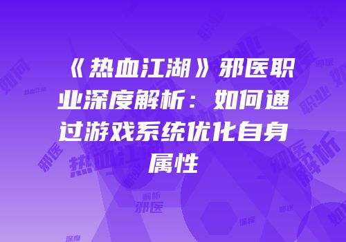 《热血江湖》邪医职业深度解析：如何通过游戏系统优化自身属性