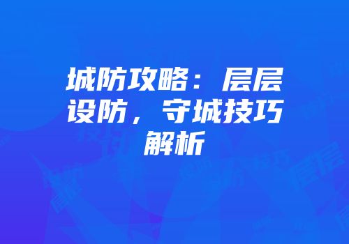 城防攻略：层层设防，守城技巧解析
