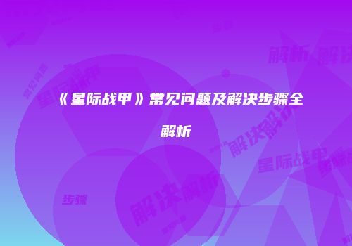 《星际战甲》常见问题及解决步骤全解析