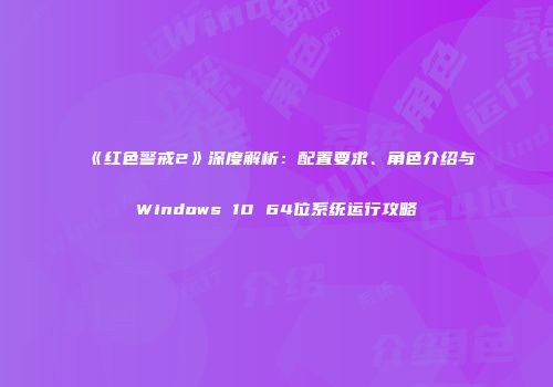 《红色警戒2》深度解析：配置要求、角色介绍与Windows 10 64位系统运行攻略