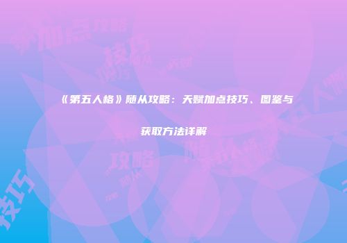 《第五人格》随从攻略：天赋加点技巧、图鉴与获取方法详解
