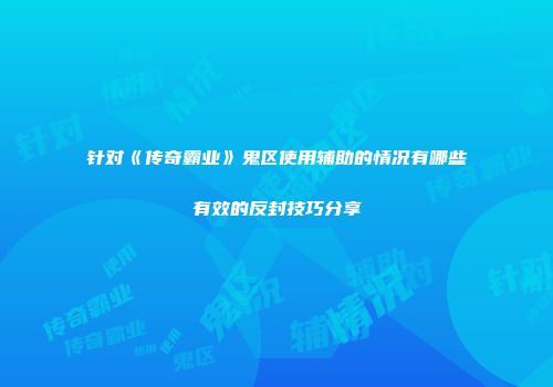 针对《传奇霸业》鬼区使用辅助的情况有哪些有效的反封技巧分享