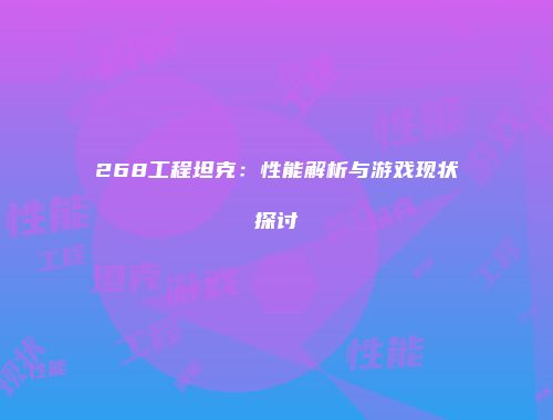 268工程坦克：性能解析与游戏现状探讨
