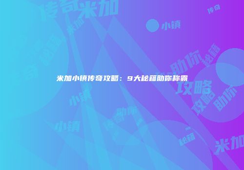 米加小镇传奇攻略：9大秘籍助你称霸