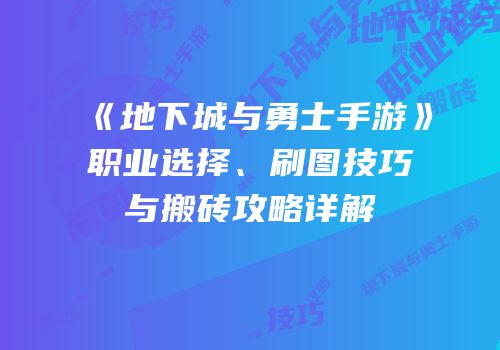 《地下城与勇士手游》职业选择、刷图技巧与搬砖攻略详解