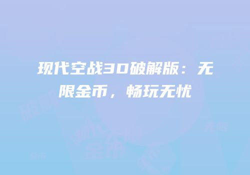 现代空战3D破解版：无限金币，畅玩无忧