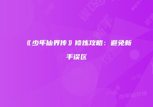 《少年仙界传》修炼攻略：避免新手误区
