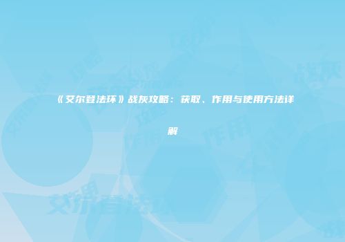 《艾尔登法环》战灰攻略：获取、作用与使用方法详解