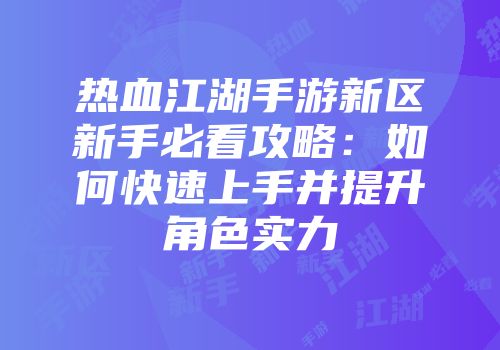 热血江湖手游新区新手必看攻略：如何快速上手并提升角色实力