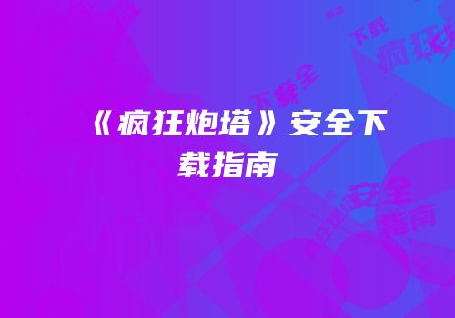 《疯狂炮塔》安全下载指南