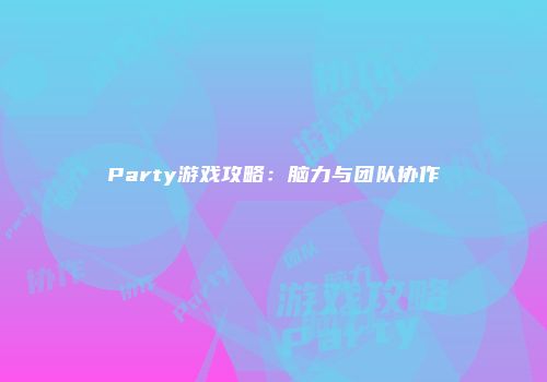 Party游戏攻略：脑力与团队协作