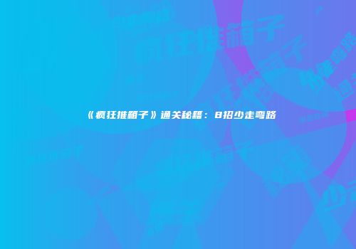 《疯狂推箱子》通关秘籍：8招少走弯路