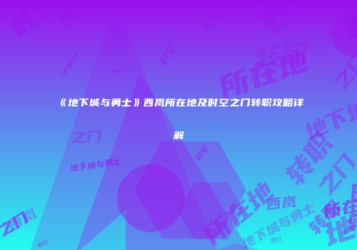 《地下城与勇士》西岚所在地及时空之门转职攻略详解