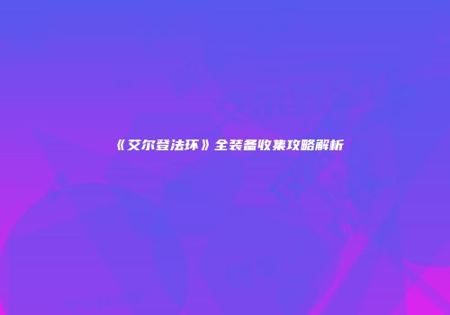 《艾尔登法环》全装备收集攻略解析