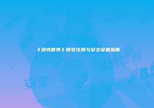 《坦克世界》账号注册与安全设置指南