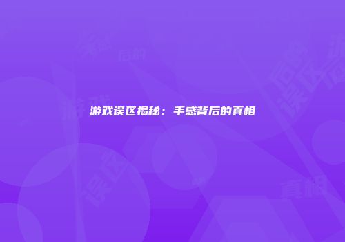 游戏误区揭秘：手感背后的真相
