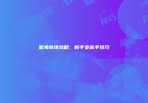 星海奇缘攻略：新手变高手技巧