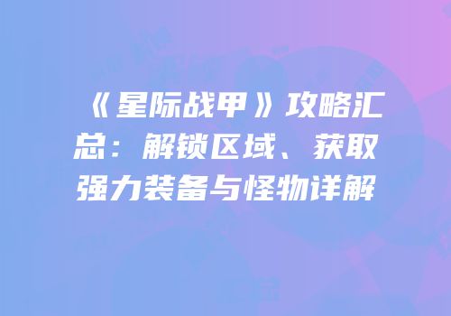 《星际战甲》攻略汇总：解锁区域、获取强力装备与怪物详解