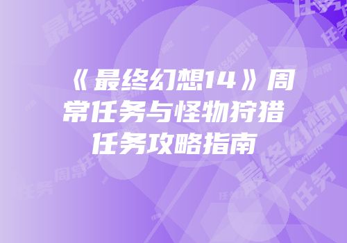 《最终幻想14》周常任务与怪物狩猎任务攻略指南