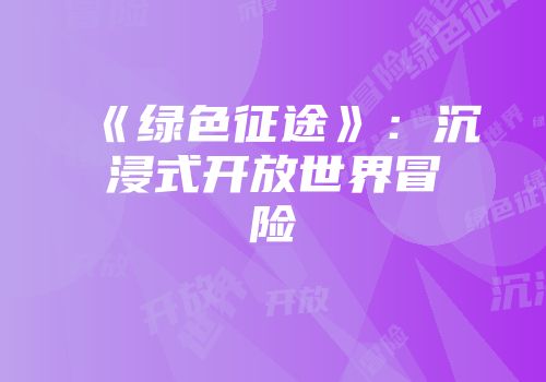《绿色征途》：沉浸式开放世界冒险
