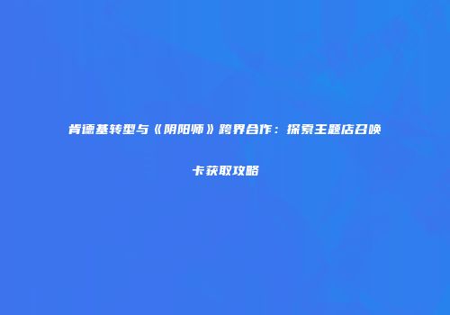 肯德基转型与《阴阳师》跨界合作：探索主题店召唤卡获取攻略