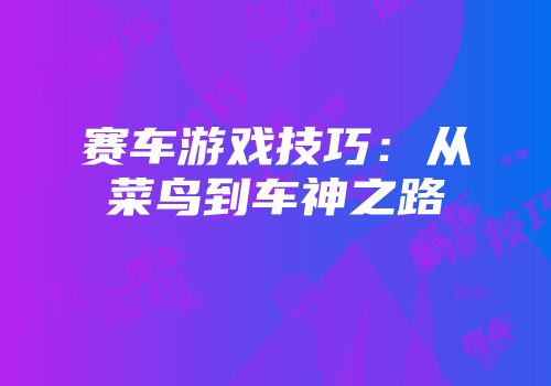 赛车游戏技巧：从菜鸟到车神之路
