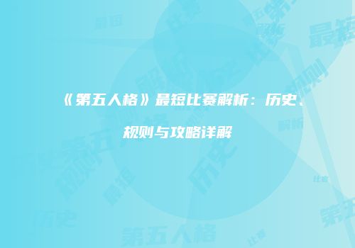 《第五人格》最短比赛解析：历史、规则与攻略详解