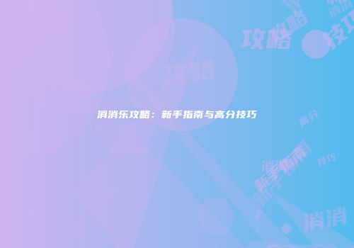 消消乐攻略：新手指南与高分技巧