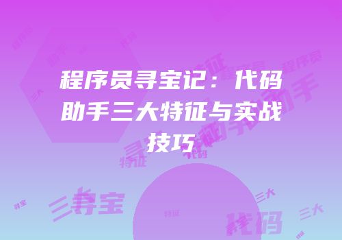 程序员寻宝记：代码助手三大特征与实战技巧