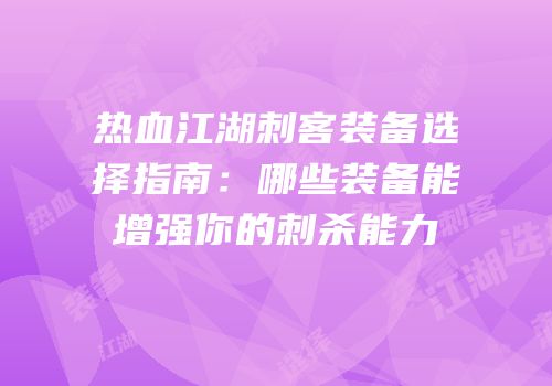 热血江湖刺客装备选择指南:哪些装备能增强你的刺杀能力