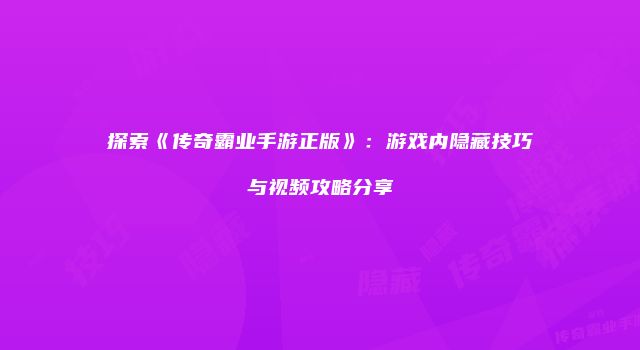 探索《传奇霸业手游正版》：游戏内隐藏技巧与视频攻略分享