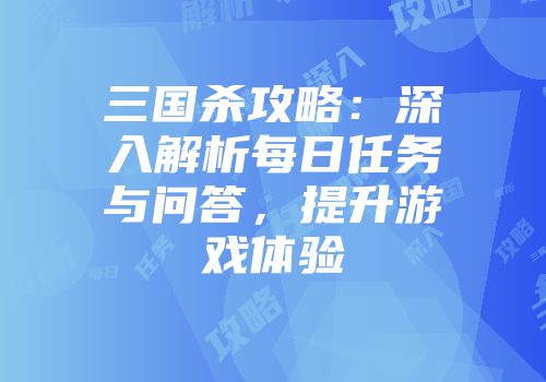 三国杀攻略：深入解析每日任务与问答，提升游戏体验