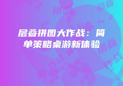 层叠拼图大作战：简单策略桌游新体验