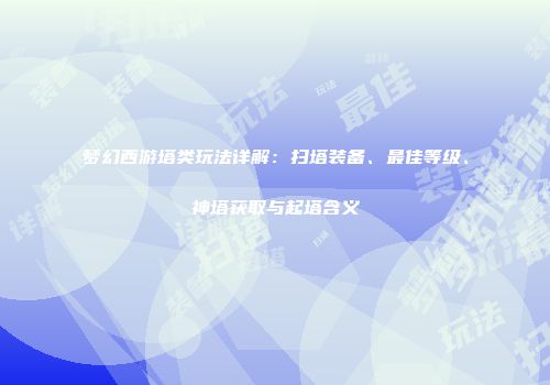 梦幻西游塔类玩法详解：扫塔装备、最佳等级、神塔获取与起塔含义