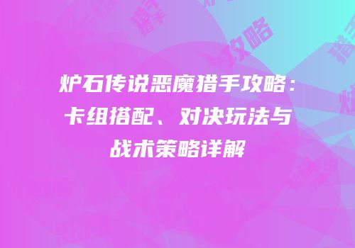炉石传说恶魔猎手攻略：卡组搭配、对决玩法与战术策略详解