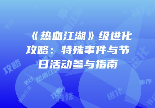 《热血江湖》级进化攻略:特殊事件与节日活动参与指南