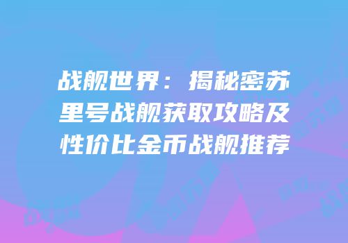 战舰世界：揭秘密苏里号战舰获取攻略及性价比金币战舰推荐