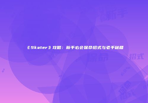 《Skater》攻略：新手必会保命招式与老手秘籍