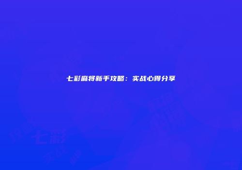 七彩麻将新手攻略：实战心得分享