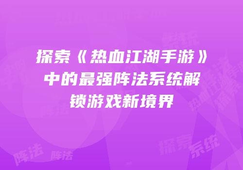 探索《热血江湖手游》中的最强阵法系统解锁游戏新境界