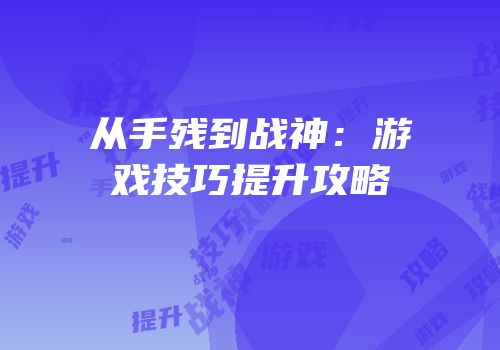 从手残到战神：游戏技巧提升攻略