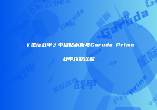 《星际战甲》中继站解析与Garuda Prime战甲攻略详解