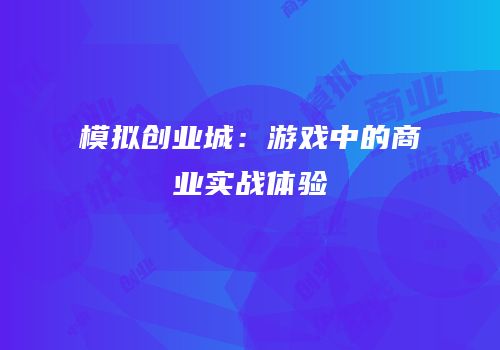 模拟创业城：游戏中的商业实战体验