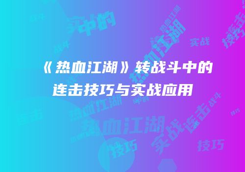 《热血江湖》转战斗中的连击技巧与实战应用