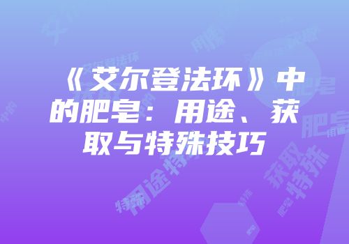 《艾尔登法环》中的肥皂：用途、获取与特殊技巧