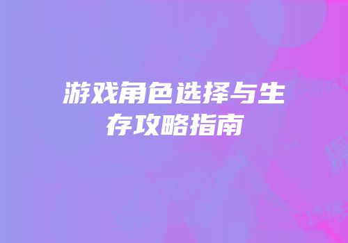 游戏角色选择与生存攻略指南