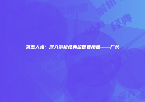 第五人格：深入解析经典监管者角色——厂长