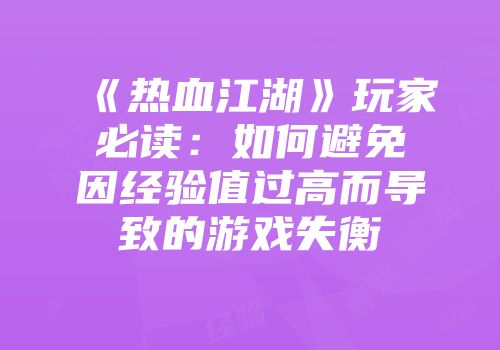 《热血江湖》玩家必读：如何避免因经验值过高而导致的游戏失衡