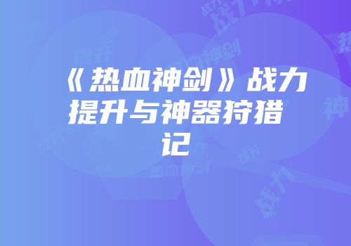 《热血神剑》战力提升与神器狩猎记